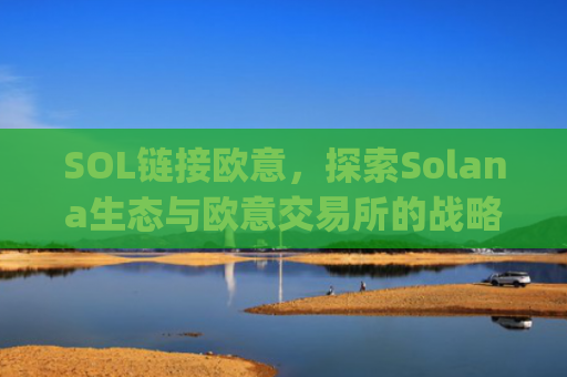 SOL链接欧意,探索Solana生态与欧意交易所的战略协同效应_