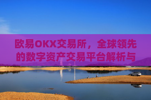 欧易OKX交易所,全球**的数字资产交易平台解析与未来展望_