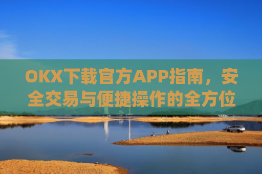 OKX下载官方APP指南，安全交易与便捷操作的全方位解析_ok官网下载