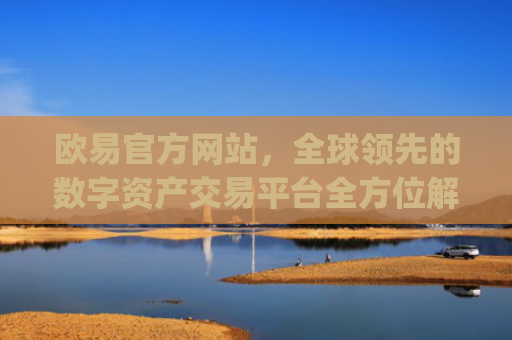 欧易官方网站，全球**的数字资产交易平台全方位解析_