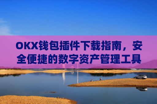 OKX钱包插件下载指南,安全便捷的数字资产管理工具_okexchina钱包