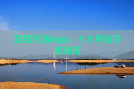 正规币圈App：十大平台交易指南