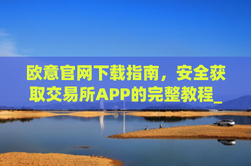 欧意官网下载指南，安全获取交易所APP的完整教程_ustd交易app下载