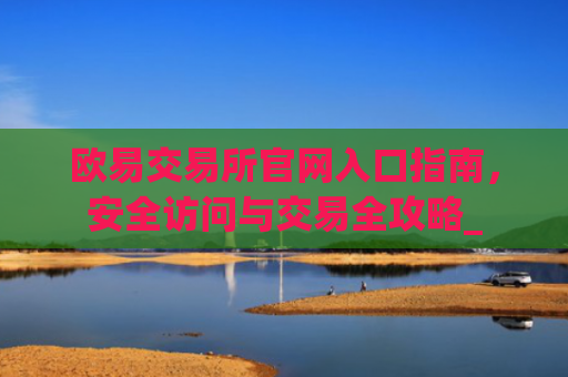 欧易交易所官网入口指南,安全访问与交易全攻略_