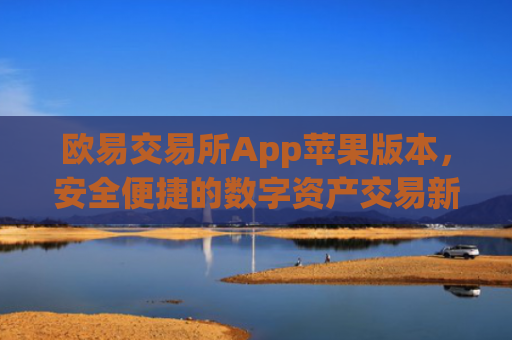 欧易交易所App苹果版本,安全便捷的数字资产交易新选择_