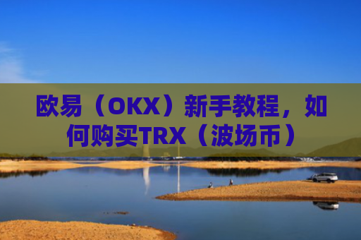 欧易（OKX）新手教程，如何购买TRX（波场币）