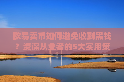 欧易卖币如何避免收到黑钱？资深从业者的5大实用策略_