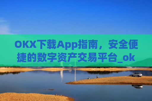 OKX下载App指南，安全便捷的数字资产交易平台_okX下载安装