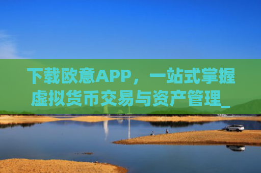 下载欧意APP,一站式掌握虚拟货币交易与资产管理_