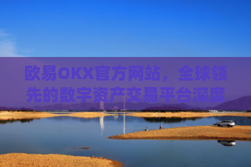 欧易OKX官方网站,全球**的数字资产交易平台深度解析_
