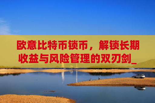 欧意比特币锁币,解锁长期收益与风险管理的双刃剑_比特币锁定什么意思