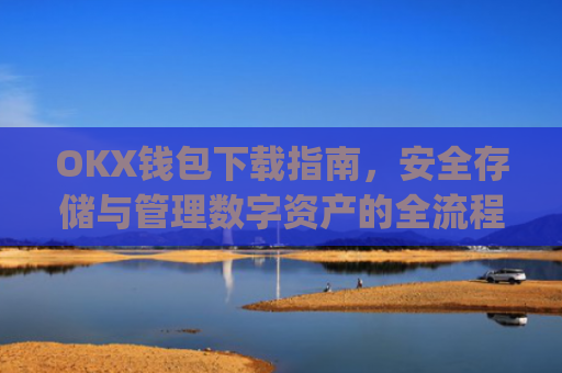 OKX钱包下载指南，安全存储与管理数字资产的全流程解析_okex钱包官方网站