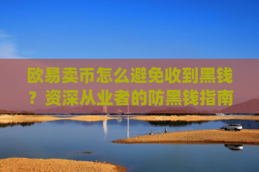 欧易卖币怎么避免收到黑钱？资深从业者的防黑钱指南_