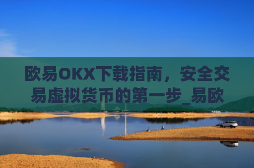 欧易OKX下载指南，安全交易虚拟货币的**步_易欧ok官网下载