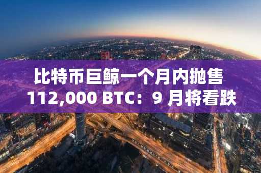比特币巨鲸一个月内抛售 112,000 BTC:9 月将看跌?