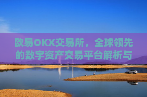 欧易OKX交易所，全球**的数字资产交易平台解析与未来展望_