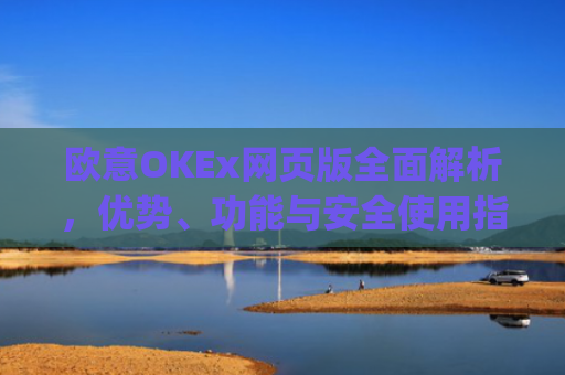 欧意OKEx网页版**解析，优势、功能与安全使用指南_