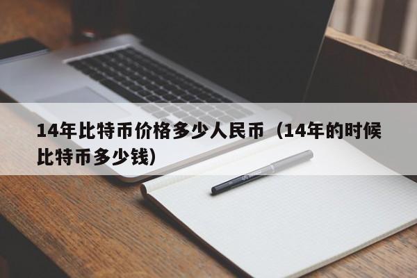 14年比特币价格多少人民币(14年的时候比特币多少钱)