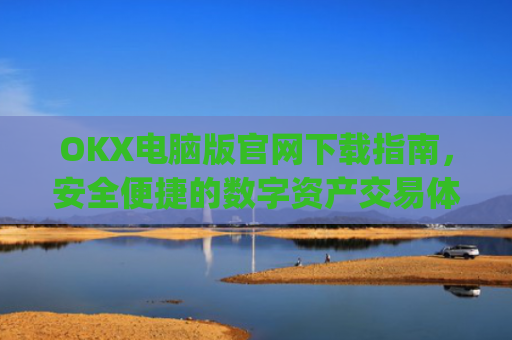 OKX电脑版官网下载指南,安全便捷的数字资产交易体验_okooo电脑版