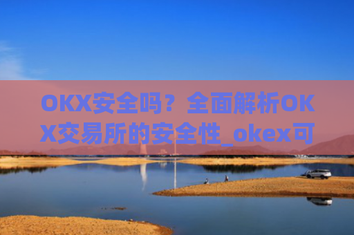 OKX安全吗?**解析OKX交易所的安全性_okex可靠吗
