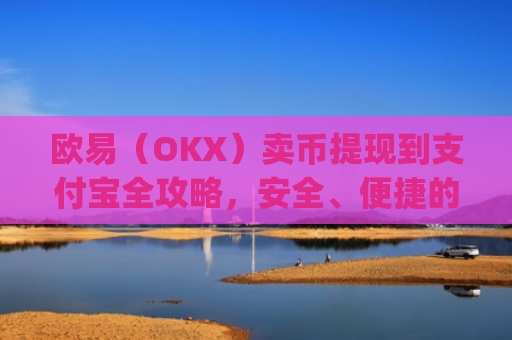 欧易(OKX)卖币提现到支付宝全攻略,安全、便捷的操作指南_
