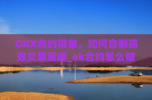 OKX合约带单,如何自制**交易策略_ok合约怎么做?