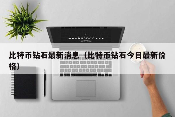 比特币钻石**消息(比特币钻石今日**价格)
