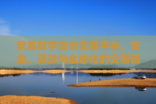 欧易数字货币交易平台，安全、**与全球化的交易新选择_