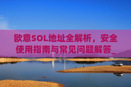 欧意SOL地址全解析,安全使用指南与常见问题解答_