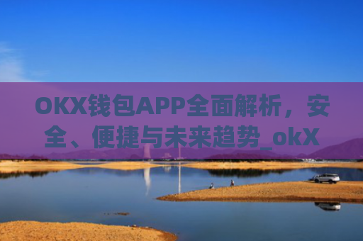 OKX钱包APP**解析,安全、便捷与未来趋势_okX钱包app下载链接