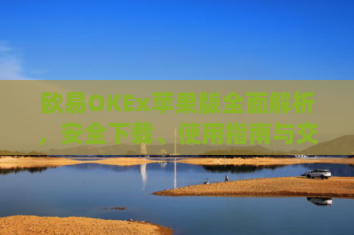 欧易OKEx苹果版**解析，安全下载、使用指南与交易技巧_