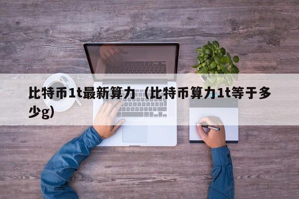 比特币1t**算力(比特币算力1t等于多少g)