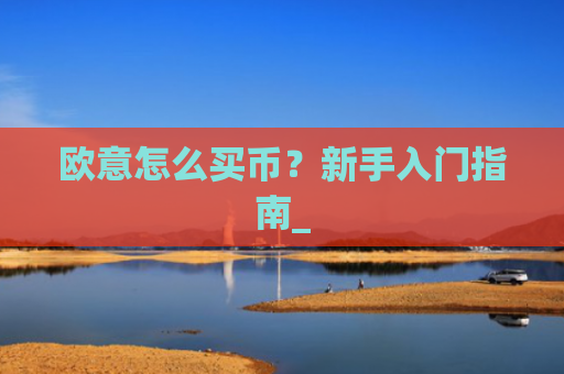 欧意怎么买币?新手入门指南_