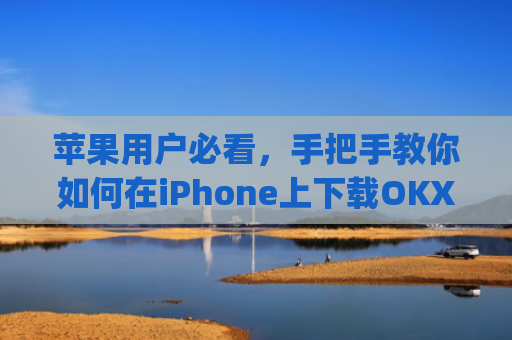 苹果用户必看，手把手教你如何在iPhone上下载OKX交易所App_苹果怎么下载易欧app