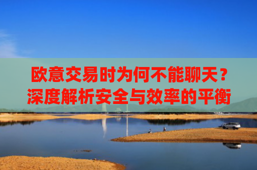 欧意交易时为何不能聊天?深度解析安全与效率的平衡_