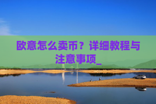 欧意怎么卖币？详细教程与注意事项_