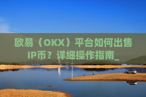 欧易（OKX）平台如何出售IP币？详细操作指南_
