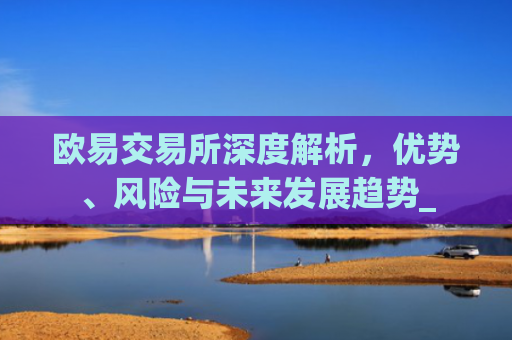 欧易交易所深度解析，优势、风险与未来发展趋势_