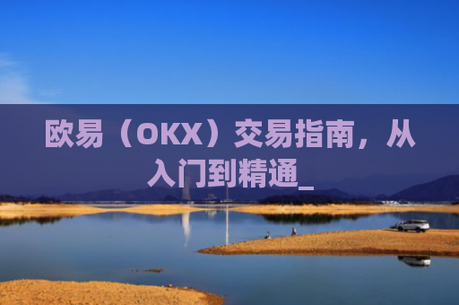 欧易(OKX)交易指南,从入门到精通_