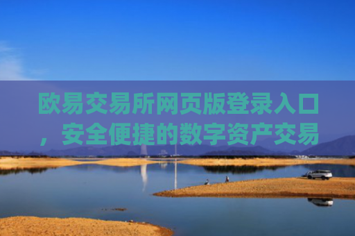 欧易交易所网页版登录入口，安全便捷的数字资产交易指南_