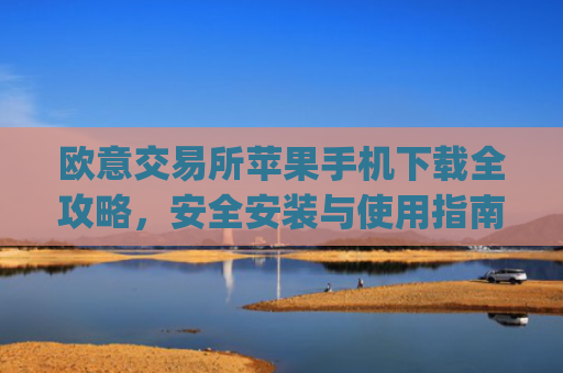 欧意交易所苹果手机下载全攻略，安全安装与使用指南_