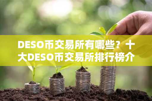 DESO币交易所有哪些？十大DESO币交易所排行榜介绍！