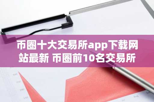 币圈十大交易所app下载网站** 币圈前10名交易所排行榜