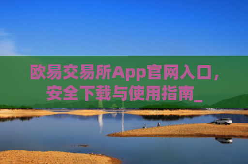 欧易交易所App官网入口，安全下载与使用指南_