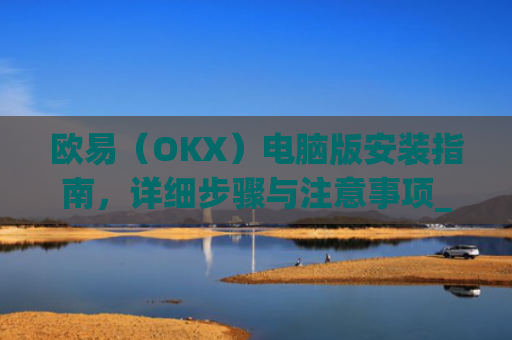 欧易(OKX)电脑版安装指南,详细步骤与注意事项_