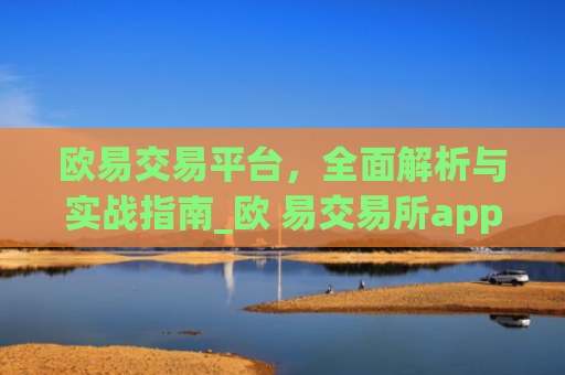 欧易交易平台，**解析与实战指南_欧 易交易所app下载