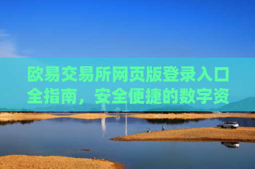 欧易交易所网页版登录入口全指南,安全便捷的数字资产交易**步_