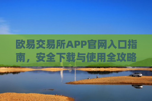 欧易交易所APP官网入口指南，安全下载与使用全攻略_