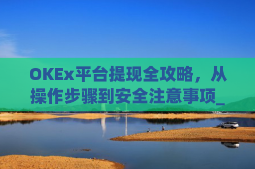 OKEx平台提现全攻略,从操作步骤到安全注意事项_okex提现教程
