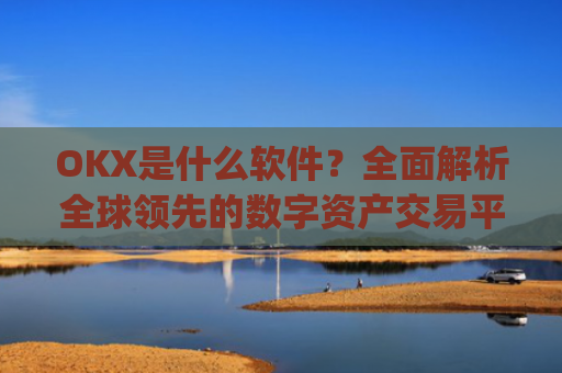 OKX是什么软件？**解析全球**的数字资产交易平台_okapp是个什么平台